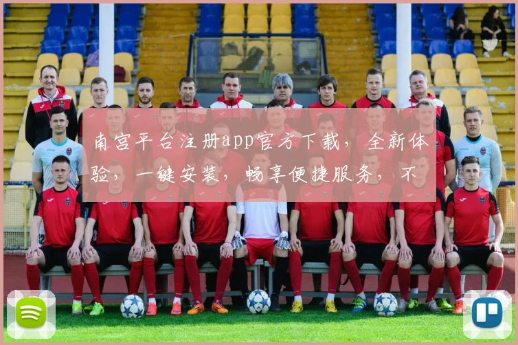 南宫平台注册app官方下载，全新体验，一键安装，畅享便捷服务，不容错过