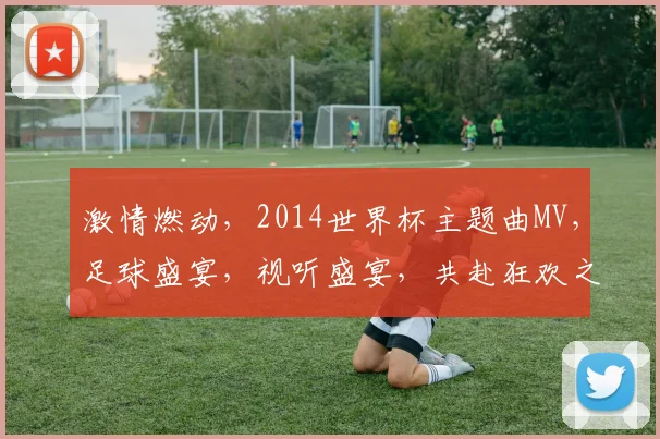 激情燃动，2014世界杯主题曲MV，足球盛宴，视听盛宴，共赴狂欢之旅，精彩不容错过，激情四溢