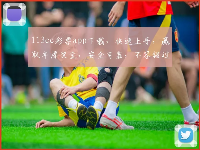 113cc彩票app下载，快速上手，赢取丰厚奖金，安全可靠，不容错过