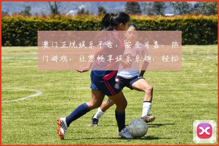 澳门正规娱乐平台，安全可靠，热门游戏，让您畅享娱乐乐趣，轻松赢取大奖