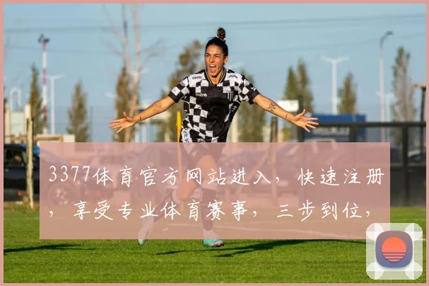 3377体育官方网站进入，快速注册，享受专业体育赛事，三步到位，体验非凡