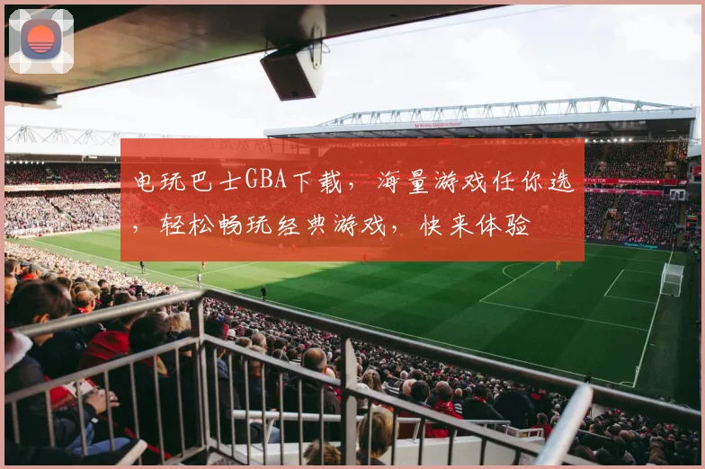 电玩巴士GBA下载，海量游戏任你选，轻松畅玩经典游戏，快来体验