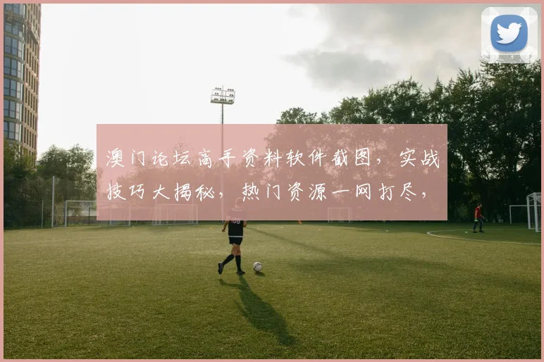 澳门论坛高手资料软件截图，实战技巧大揭秘，热门资源一网打尽，助你快速提升